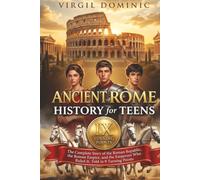 Ancient Rome History for Teens: The Complete Story of the Roman Republic, the Roman Empire, and the Emperors Who Ruled It, Told in 9 Turning Points
