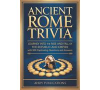 Ancient Rome Trivia: Journey into the Rise and Fall of the Republic and Empire with 500 Captivating Questions and Answers (Curious Histories Collection)