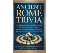 Ancient Rome Trivia: Journey into the Rise and Fall of the Republic and Empire with 500 Captivating Questions and Answers