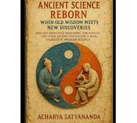 Ancient Science Reborn: When Old Wisdom Meets New Discoveries: How Lost Knowledge from Hindu, Zoroastrian, and Other Ancient Civilizations Is Being ... by Modern Science (Wisdom & Discovery Series)