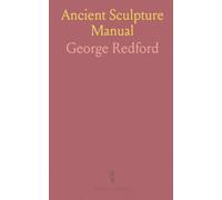 Ancient Sculpture Manual: Egyptian Assyrian Greek Roman; Illustrations, Map of Greece, Chronological List of Ancient Sculptors and Works