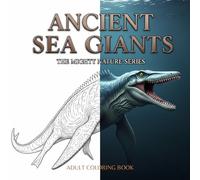 ANCIENT SEA GIANTS: An Adult Coloring Book Featuring 40 Intricate Illustrations of Prehistoric Marine Predators with Scientific Names and Fascinating Facts: Volume 10 of the Mighty Nature Series
