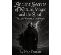 ANCIENT SECRETS OF NATURE, MAGIC AND THE SOUL: The Lost Wisdom of the Druids