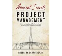 Ancient Secrets to Project Management: How to Lead and Thrive in Your Professional and Personal Life