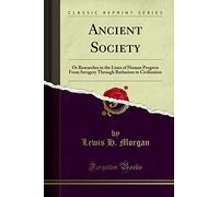 Ancient Society: Or Researches in the Lines of Human Progress From Savagery, Through Barbarism to Civilization (Classic Reprint)