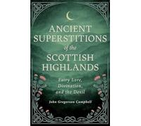 Ancient Superstitions of the Scottish Highlands: Fairy Lore, Divination, and the Devil