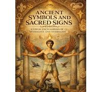 Ancient Symbols and Sacred Signs: A Visual Encyclopedia of Mythology and Symbolism