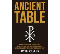 Ancient Table: A Pastor's Guide to Building, Multiplying, and Sustaining Small Group Ministry the New Testament Way (Ancient Faith)