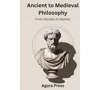 Ancient to Medieval Philosophy: From Socrates to Aquinas (Plato, Aristotle, Stoicism, Scholasticism) (Philosophy from the Ground Up)