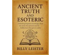 Ancient Truth and Esoteric.: Unlocking forgotten knowledge about the mind,the universe and the hidden laws that govern reality.