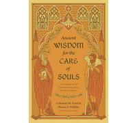 Ancient Wisdom for the Care of Souls: Learning the Art of Pastoral Ministry from the Church Fathers
