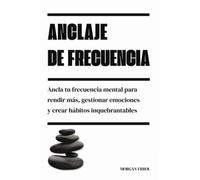 Anclaje de frecuencia: Ancla tu frecuencia mental para rendir más, gestionar emociones y crear hábitos inquebrantables