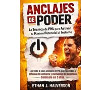 ANCLAJES DE PODER: La Técnica de PNL para Activar tu Máximo Potencial al Instante: Aprende a usar anclajes de PNL para acceder a estados de confianza y motivación en segundos. Domínalo en 3 días.
