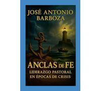 Anclas de Fe Liderazgo Pastoral en Épocas de Crisis: Liderazgo Pastoral en Épocas de Crisis
