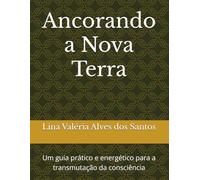 Ancorando a Nova Terra: Um guia prático e energético para a transmutação da consciência