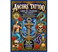 Ancore Tattoo - Libro da Colorare per Adulti: 50+ Disegni di Ancore Marine da Colorare, Ispirati al Tattoo in Diversi Stili: Ornamentale, Nautico, ... Fantasy, Creature Marine e Onde Stilizzate