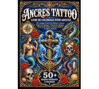 Ancres Tattoo - Livre de Coloriage pour Adultes: 50+ Designs d’Ancres de Marine à Colorier, Inspirés du Tatouage : Ornemental, Nautique, Floral, Dark Fantasy, Créatures Marines et Vagues Stylisées