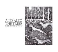 And Also The Trees - Born Into The Waves