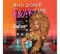 And Don't F&%k It Up: An Oral History of RuPaul's Drag Race (The First Ten Years)