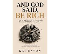 AND GOD SAID, BE RICH: A Practical Method to Break Old Money Patterns and Let Money Stay