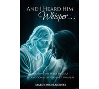 And I Heard Him Whisper...: Hearing the voice of God! A devotional of heavenly whispers