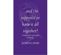 And I'm Supposed to Have it All Together? Thoughts on the Mess and the Meaning