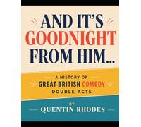 AND IT'S GOODNIGHT FROM HIM...: A History of Great British Comedy Double Acts (The Golden Age of Entertainment)