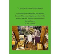 " ... and our old men will dream dreams": Ancient Egyptian Hermetic Science's {Magical} Alchemical Marriage with Rudolf Steiner's Spiritual Science