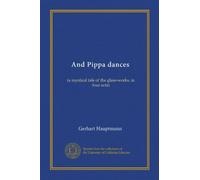 And Pippa dances: (a mystical tale of the glass-works, in four acts)