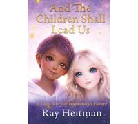 And The Children Shall Lead Us: A Love Story of Humanity's Future