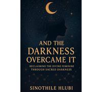 And The Darkness Overcame It: Reclaiming the Divine Feminine Through Sacred Darkness