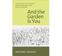And the Garden Is You: Essays on Fieldwork, Writingwork, and Readingwork