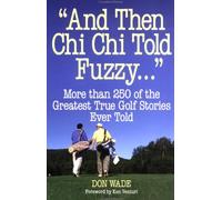 And Then Chi Chi Told Fuzzy....: More Than 250 of the Greatest True Golf Stories Ever Told (And Then Jack Said to Arnie...) by Nancy Lopez (Foreword), Don Wade (1-Apr-1996) Paperback