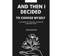 and then I decided to choose myself: A Journey of Healing, Courage, and Self-Love