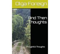 And Then Thoughts: Thoughtful Thoughts (Poetry by Olga Foreign)