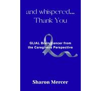 and whispered... Thank You: GLIAL Brain Cancer from the Caregivers Perspective