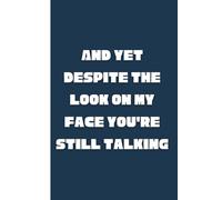 And Yet Despite The Look On My Face You’re Still Talking: Funny Lined Notebook. 110 Pages of Sarcastic Humor. Perfect Gag Gift for Office Co-Workers, Bosses, Friends, or Family