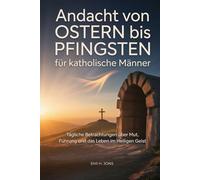 Andacht von Ostern bis Pfingsten für katholische Männer: Tägliche Betrachtungen über Mut, Führung und das Leben im Heiligen Geist