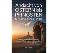 Andacht von Ostern bis Pfingsten für katholische Männer: Tägliche Betrachtungen über Mut, Führung und das Leben im Heiligen Geist
