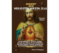 ANDACHT ZUM HEILIGSTEN HERZEN JESU: KraftvollGebete, Novene, Heilige Stunde der Sühne mit der Göttlichen Barmherzigkeit, Litanei, Rosenkranz und Andachten zum Ersten Freitag