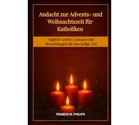 Andacht zur Advents- und Weihnachtszeit für Katholiken: Tägliche Gebete, Lesungen und Betrachtungen für eine heilige Zeit