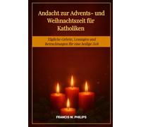 Andacht zur Advents- und Weihnachtszeit für Katholiken: Tägliche Gebete, Lesungen und Betrachtungen für eine heilige Zeit