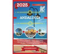 ANDALUCÍA GUÍA DE VIAJE 2025: Una experiencia completa en Andalucía: dónde alojarse, mejor época para visitar, destinos imperdibles, tesoros escondidos y consejos de viaje esenciales.