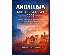 ANDALUSIA GUIDA DI VIAGGIO 2026: Itinerari, consigli locali, consigli sui trasporti e approfondimenti culturali per esplorare la Spagna meridionale
