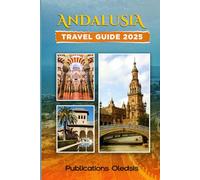 ANDALUSIA TRAVEL GUIDE 2025: “Unlock the Soul of Southern Spain: Where to Go, What to Eat, and How to Experience Andalusia at Its Best.”