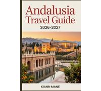Andalusia Travel Guide 2026-2027: Ultimate Spain Trip Planner with Detailed Itineraries, Top Attractions in Seville, Granada & Córdoba, Hidden Gems, Maps, Local Tips & Budget Travel Hacks