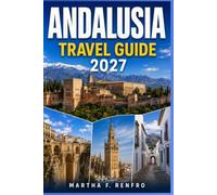 ANDALUSIA TRAVEL GUIDE 2027: Discover White Villages, Moorish Palaces, Flamenco, Scenic Road Trips, and Practical Itineraries for an Unforgettable Southern Spain Adventure