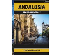 ANDALUSIA TRAVEL GUIDE 2027: Journey Through Andalusia's Cities, Coastlines, Mountain Landscapes, Local Markets, and Cultural Heritage