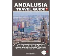 ANDALUSIA TRAVEL GUIDE: Your Perfect Companion to Andalusia: Explore Granada, Córdoba, Seville & Málaga With Top Attractions, Local Food, Outdoor Adventures & Expert Itineraries