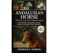ANDALUSIAN HORSE: History, Care, and Companionship: A Complete Guide to Responsible Ownership, Training, and the Legacy of Spain’s Noble Breed